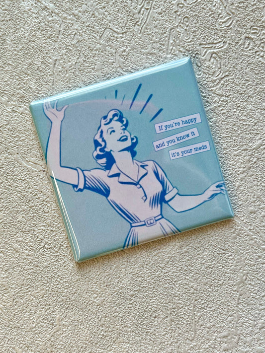 IF YOU'RE HAPPY AND YOU KNOW IT...IT'S YOUR MEDS 2X2 MAGNET