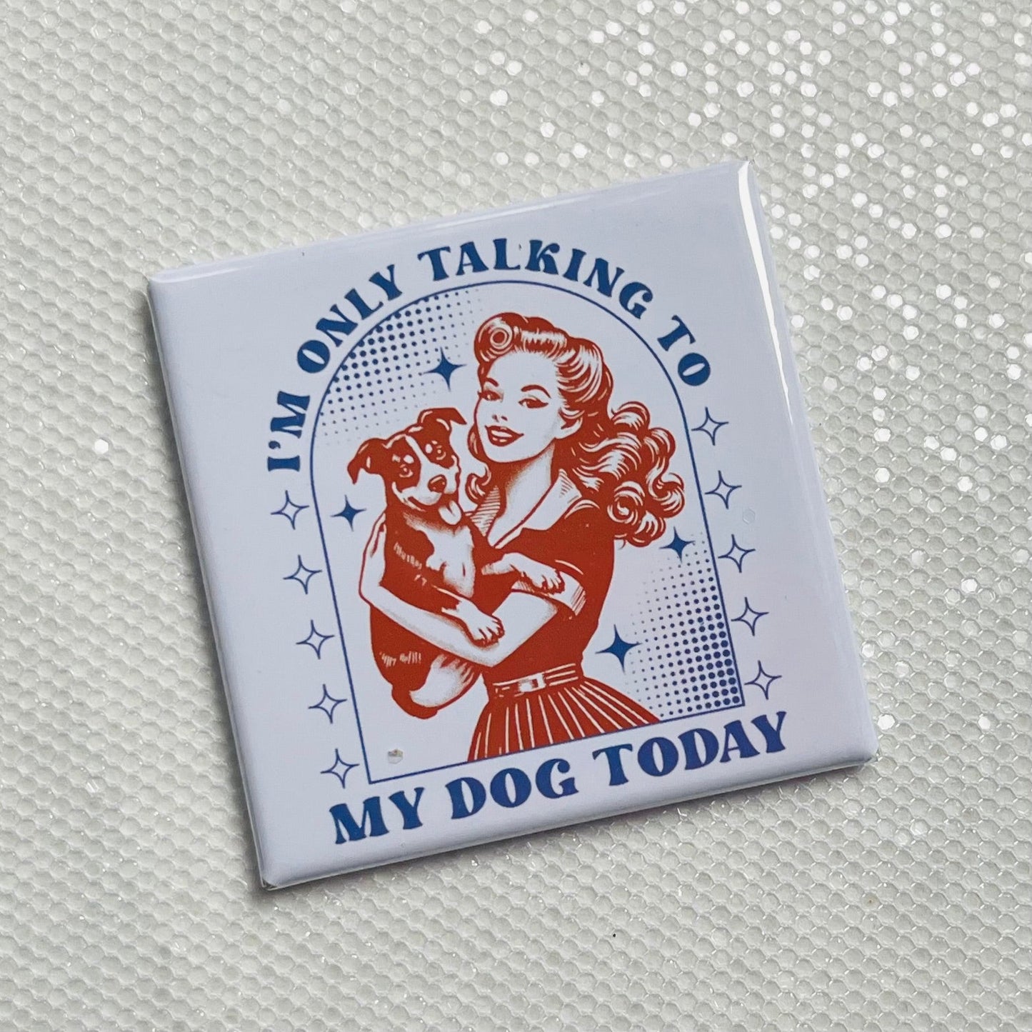 I'M ONLY TALKING TO MY DOG TODAY FUNNY 2"x2" MAGNET