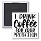 I DRINK COFFEE FOR YOUR PROTECTION 2X2 MAGNET