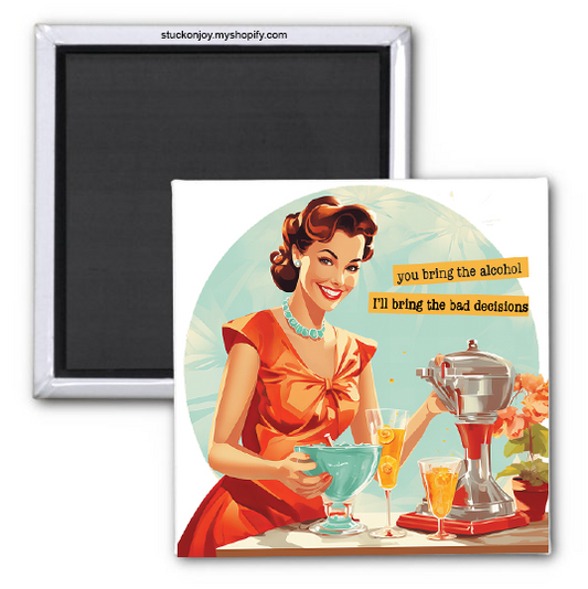 YOU BRING THE ALCOHOL, I'LL BRING THE BAD DECISIONS 2x2 MAGNET