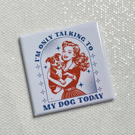 I'M ONLY TALKING TO MY DOG TODAY FUNNY 2"x2" MAGNET