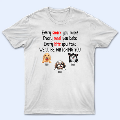 Every Snack You Make Funny Dogs - Personalized Custom T Shirt - Personalized Custom T Shirt - Birthday, Loving, Funny Gift for Dog Mom, Dog Dad, Dog Lovers, Pet Gifts for Him, Her