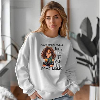 Some Moms Swear Too Much Sweatshirt – It’s Me, I’m Some Moms Sweatshirt