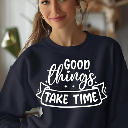 Good Things Take Time Sweatshirt – Inspirational Cozy Pullover