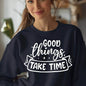 Good Things Take Time Sweatshirt – Inspirational Cozy Pullover