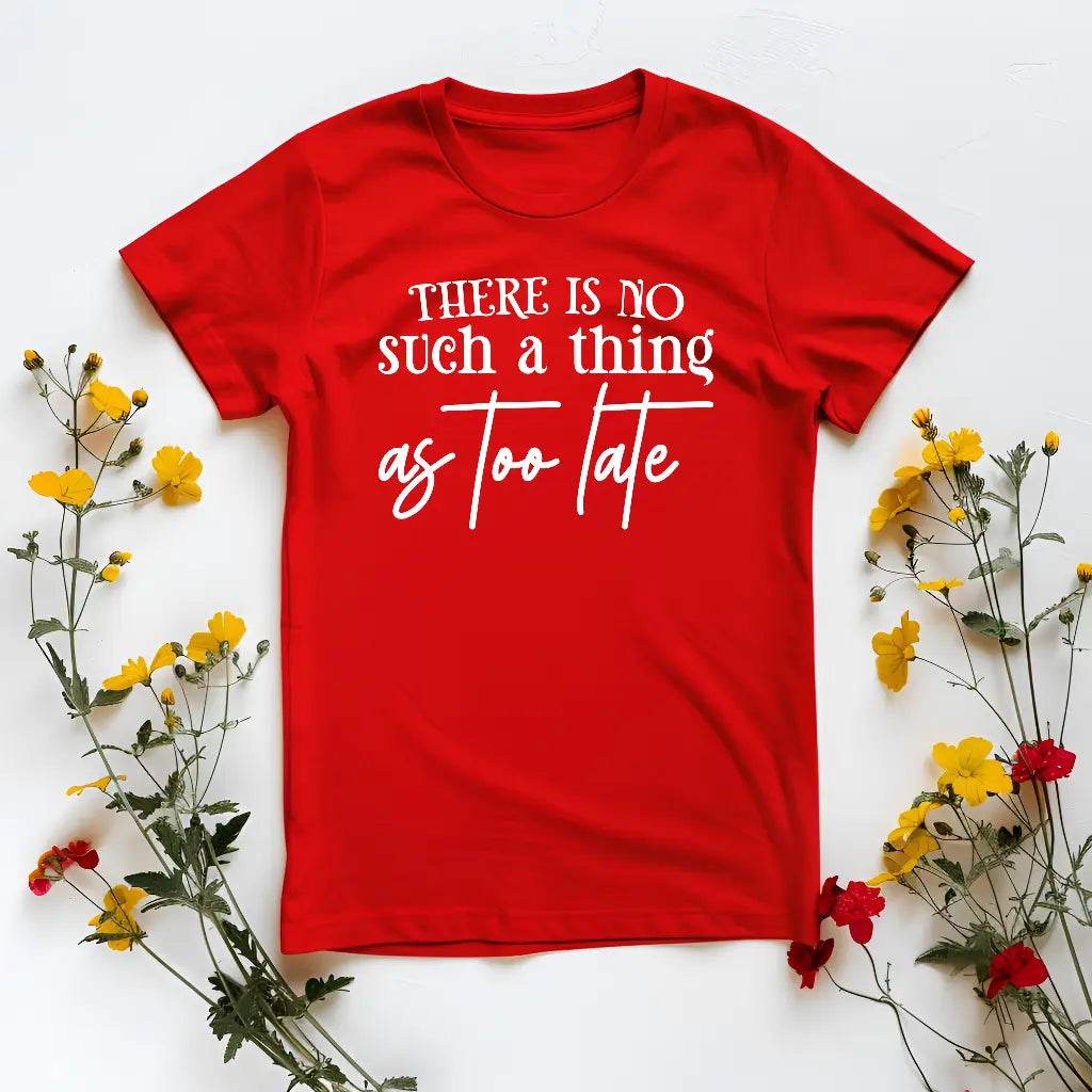 There Is No Such a Thing as Too Late Motivational T-Shirt