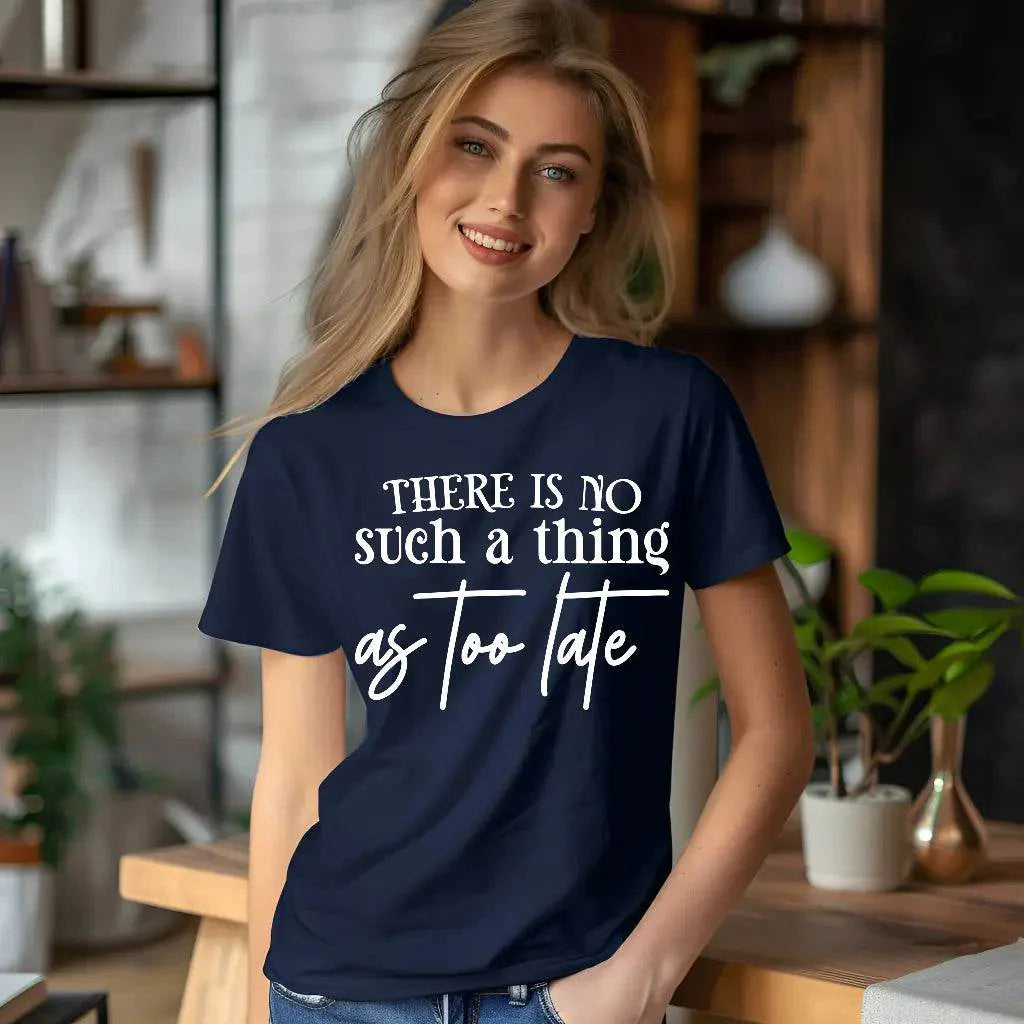 There Is No Such a Thing as Too Late Motivational T-Shirt