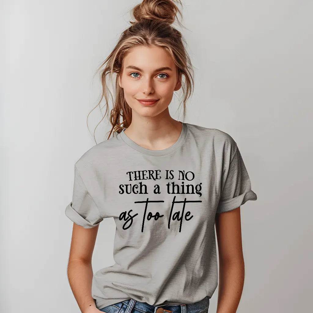 There Is No Such a Thing as Too Late Motivational T-Shirt