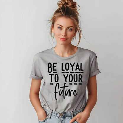 Be Loyal To Your Future T-shirt – Motivational Women’s Tee