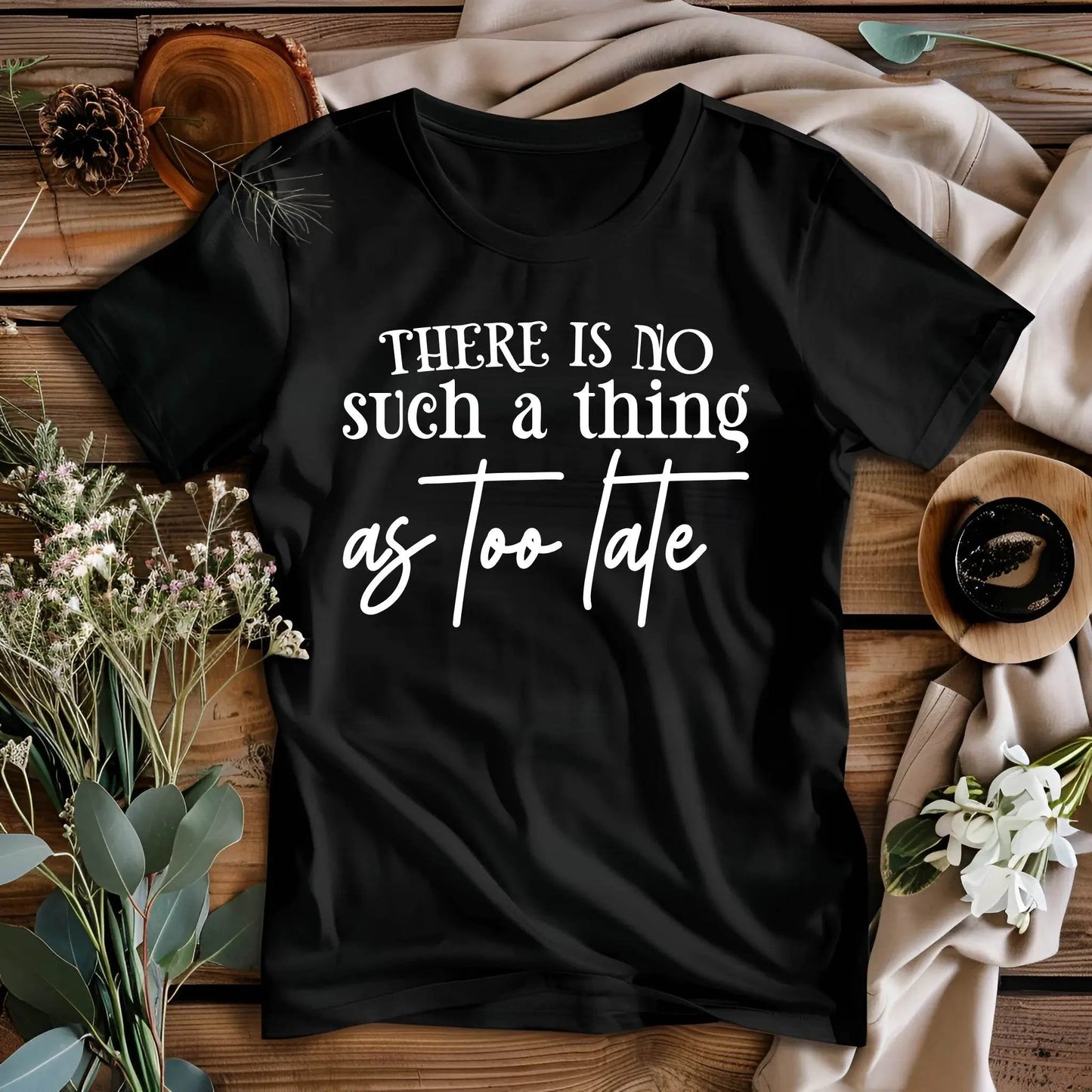There Is No Such a Thing as Too Late Motivational T-Shirt