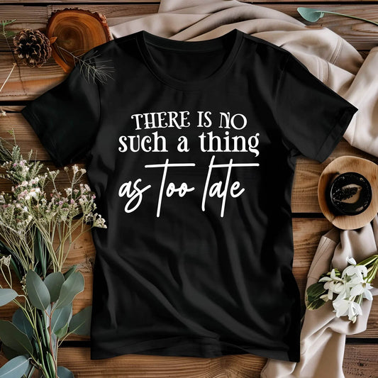 There Is No Such a Thing as Too Late Motivational T-Shirt