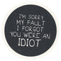 Sip Sip Hooray Coaster -  I'm Sorry My Fault - I Forgot You Were an Idiot