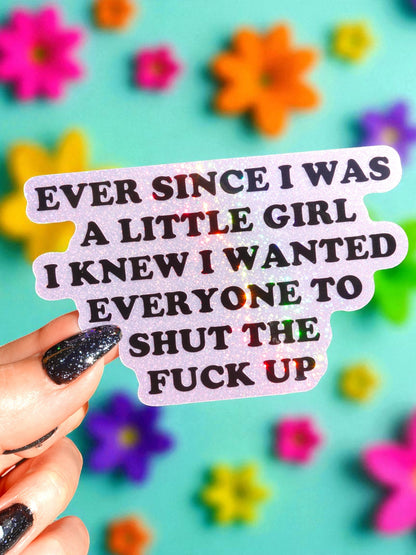 Ever Since I Was A Little Girl I Knew I Wanted Everyone To Shut The Fuck Up Sticker