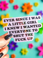 Ever Since I Was A Little Girl I Knew I Wanted Everyone To Shut The Fuck Up Sticker