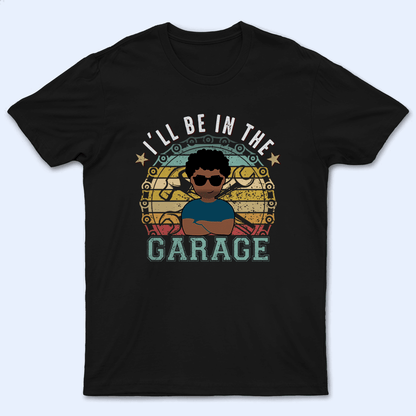 I'll Be In The Garage - Funny Fathers Day - Personalized Custom T Shirt - Birthday, Loving, Funny Gift for Grandfather/Dad/Father, Husband, Grandparent