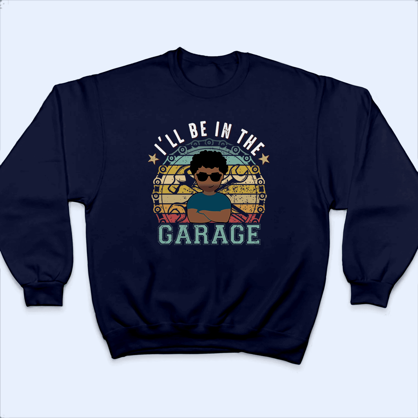 I'll Be In The Garage - Funny Fathers Day - Personalized Custom T Shirt - Birthday, Loving, Funny Gift for Grandfather/Dad/Father, Husband, Grandparent