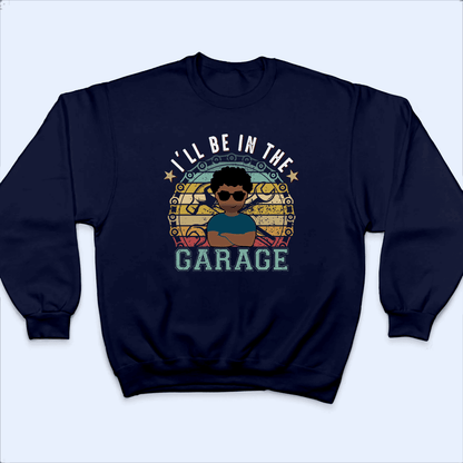 I'll Be In The Garage - Funny Fathers Day - Personalized Custom T Shirt - Birthday, Loving, Funny Gift for Grandfather/Dad/Father, Husband, Grandparent