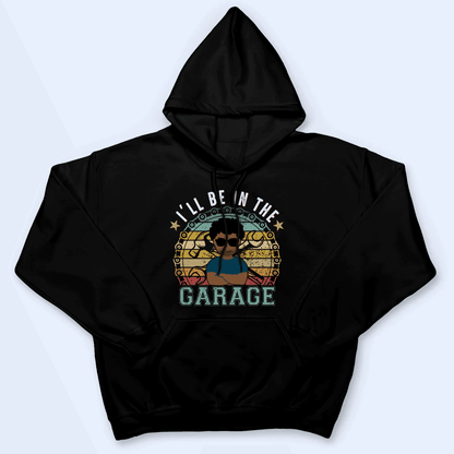 I'll Be In The Garage - Funny Fathers Day - Personalized Custom T Shirt - Birthday, Loving, Funny Gift for Grandfather/Dad/Father, Husband, Grandparent