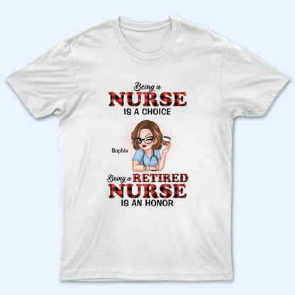 Being A Nurse Is A Choice, Being A Retired Nurse Is An Honor - Personalized Custom T Shirt - Gift for Retired Nurse, CNA, CMA, Healthcare Worker