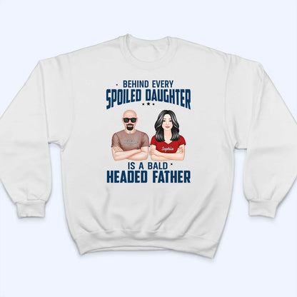 Behind Every Spoiled Daughter Is Bald Headed Father - Personalized Custom T Shirt -  Funny Father‘s Day Gift For Dad