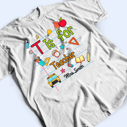 T Is For Teacher Name - Personalized Custom T Shirt - Birthday, Loving, Funny Gift for Teacher, Kindergarten, Preschool, Pre K, Paraprofessional