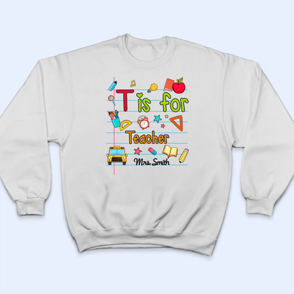 T Is For Teacher Name - Personalized Custom T Shirt - Birthday, Loving, Funny Gift for Teacher, Kindergarten, Preschool, Pre K, Paraprofessional