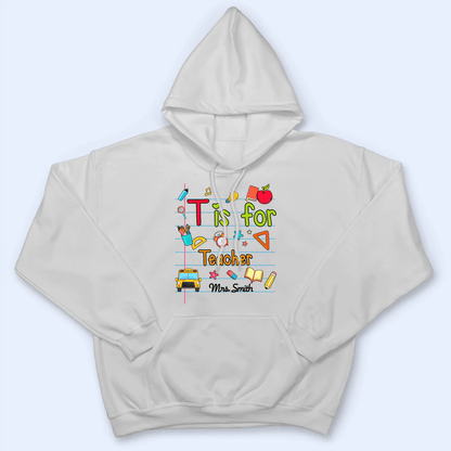 T Is For Teacher Name - Personalized Custom T Shirt - Birthday, Loving, Funny Gift for Teacher, Kindergarten, Preschool, Pre K, Paraprofessional