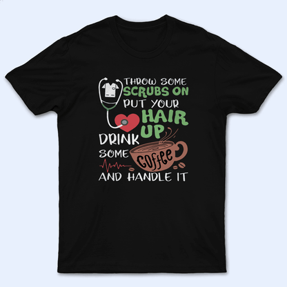 Throw on some scrubs and handle it - Personalized Custom T Shirt - Birthday, Loving, Funny Gift for Nurse, CNA, Healthcare, Registered RN
