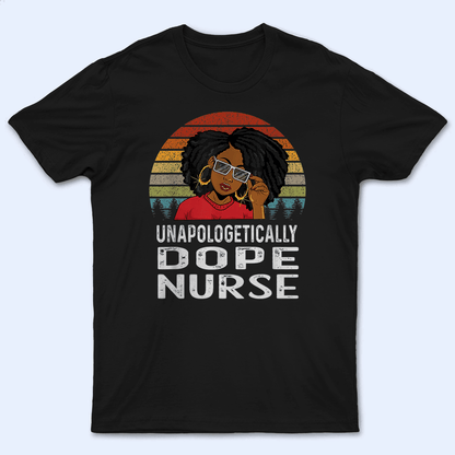 Unapologetically Dope Nurse - Personalized Custom T Shirt - Birthday, Loving, Funny Gift for Nurse, CNA, Healthcare, Registered RN