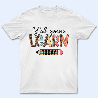 Yall' Gon' Learn Today - Personalized Custom T Shirt - Birthday, Loving, Funny Gift for Teacher, Kindergarten, Preschool, Pre K, Paraprofessional